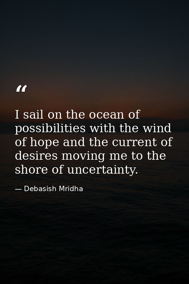 I sail on the ocean of possibilities with the wind of hope and the current of desires moving me to the shore of uncertai — Debasish Mridha