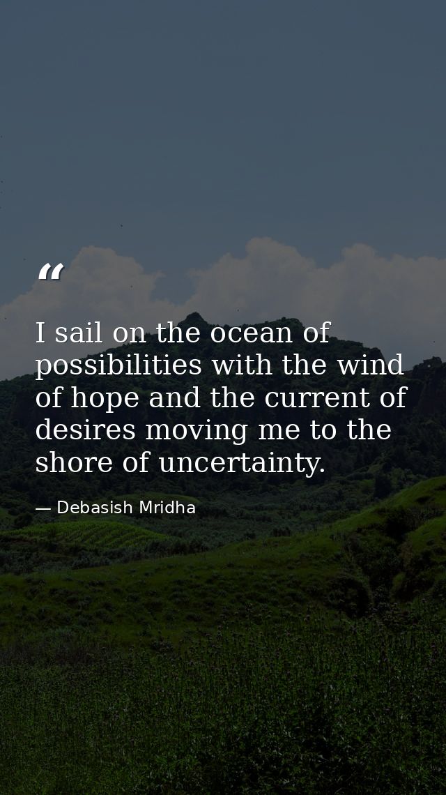I sail on the ocean of possibilities with the wind of hope and the current of desires moving me to the shore of uncertai — Debasish Mridha