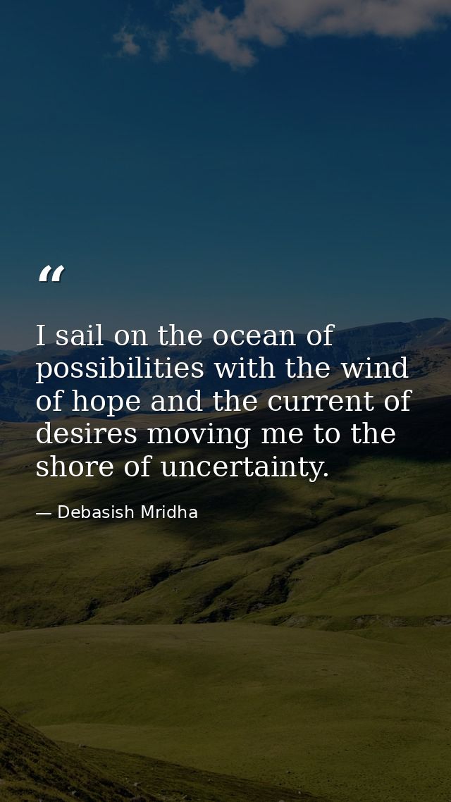 I sail on the ocean of possibilities with the wind of hope and the current of desires moving me to the shore of uncertai — Debasish Mridha