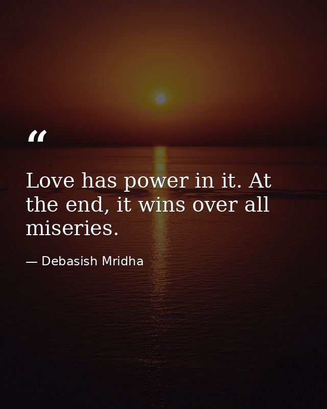 Love has power in it. At the end, it wins over all miseries. — Debasish Mridha