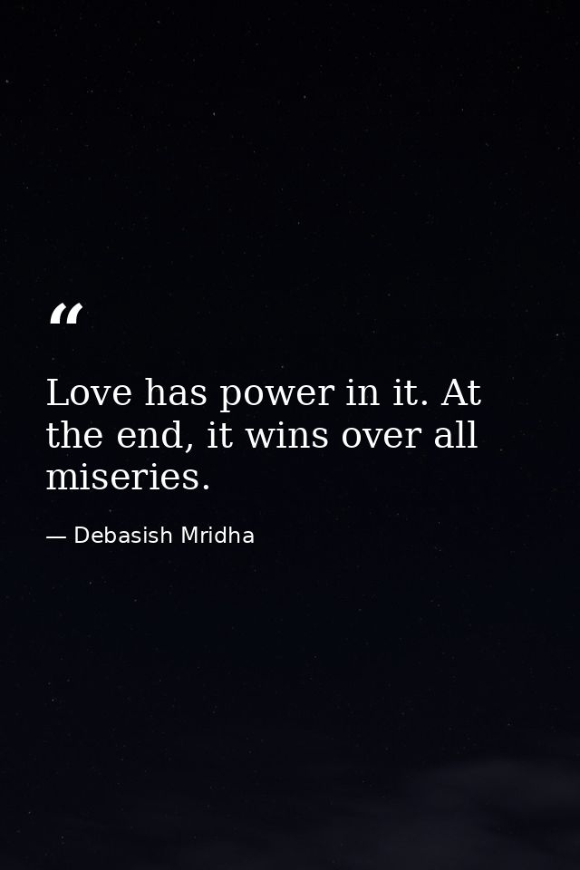 Love has power in it. At the end, it wins over all miseries. — Debasish Mridha