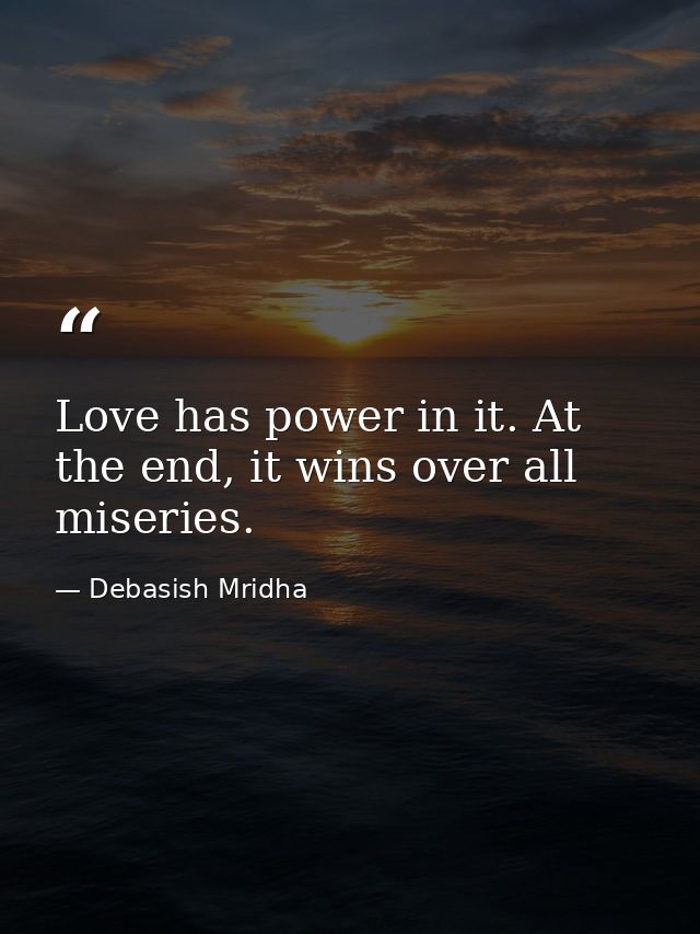 Love has power in it. At the end, it wins over all miseries. — Debasish Mridha