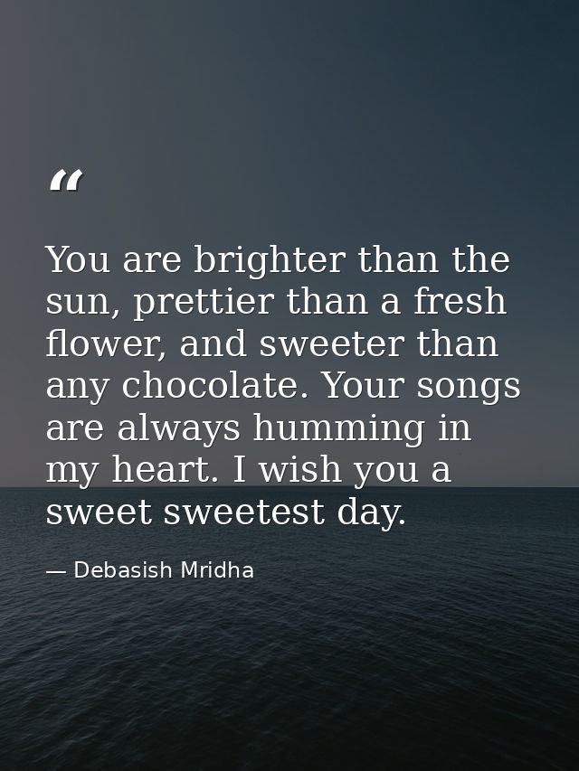 You are brighter than the sun, prettier than a fresh flower, and sweeter than any chocolate. Your songs are always hummi — Debasish Mridha