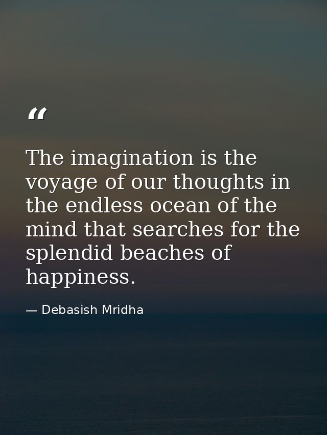 The imagination is the voyage of our thoughts in the endless ocean of the mind that searches for the splendid beaches of — Debasish Mridha