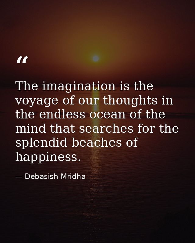 The imagination is the voyage of our thoughts in the endless ocean of the mind that searches for the splendid beaches of — Debasish Mridha