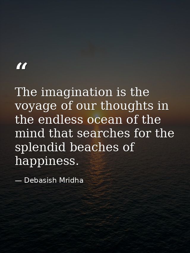 The imagination is the voyage of our thoughts in the endless ocean of the mind that searches for the splendid beaches of — Debasish Mridha