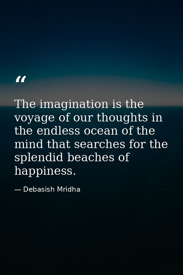 The imagination is the voyage of our thoughts in the endless ocean of the mind that searches for the splendid beaches of — Debasish Mridha