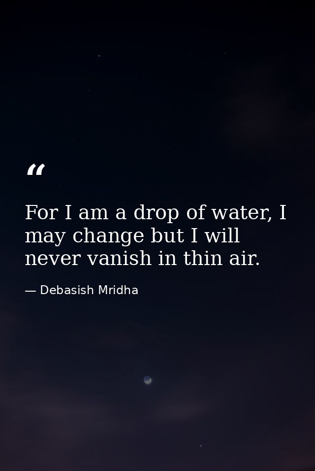 For I am a drop of water, I may change but I will never vanish in thin air. — Debasish Mridha