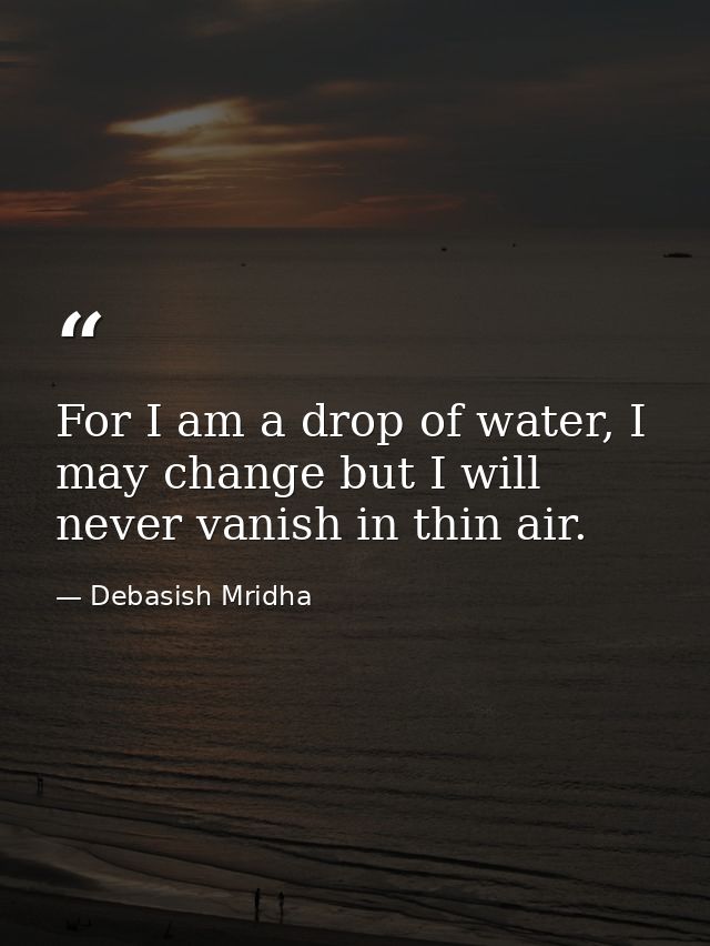 For I am a drop of water, I may change but I will never vanish in thin air. — Debasish Mridha