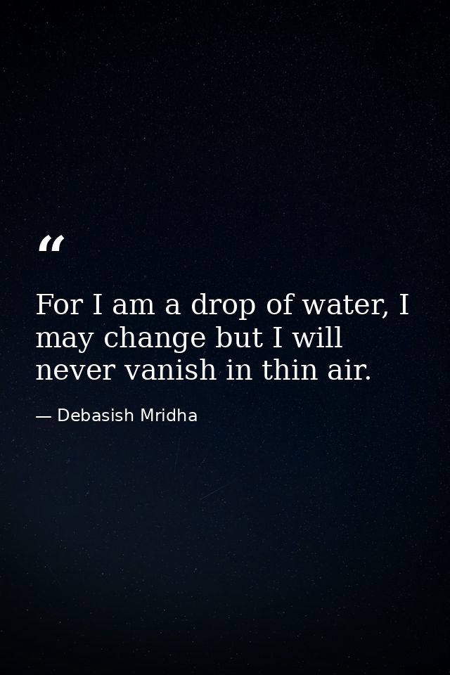 For I am a drop of water, I may change but I will never vanish in thin air. — Debasish Mridha