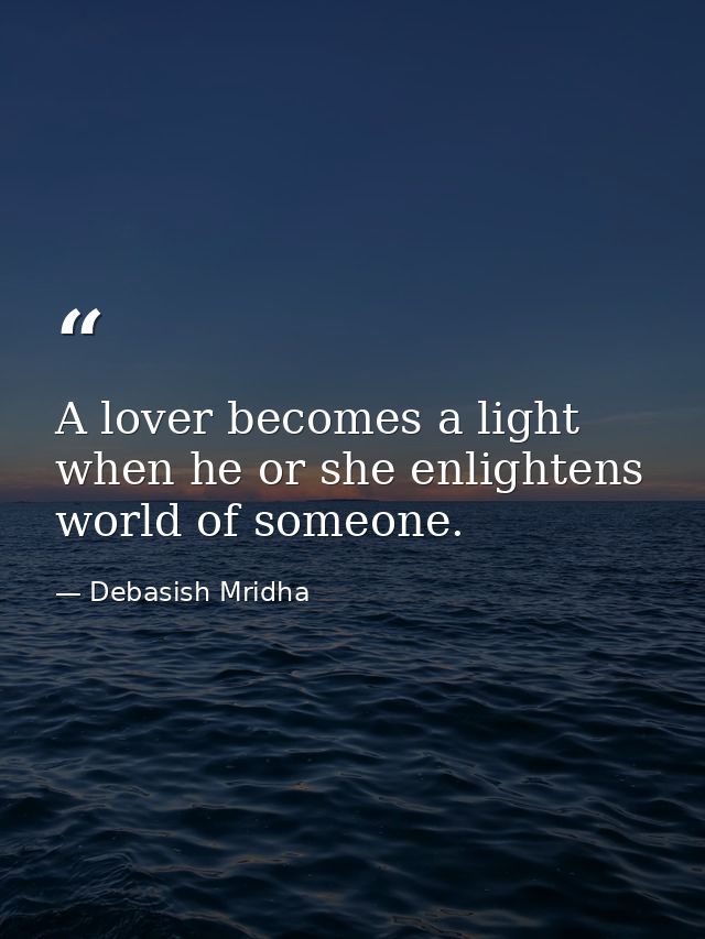 A lover becomes a light when he or she enlightens world of someone. — Debasish Mridha