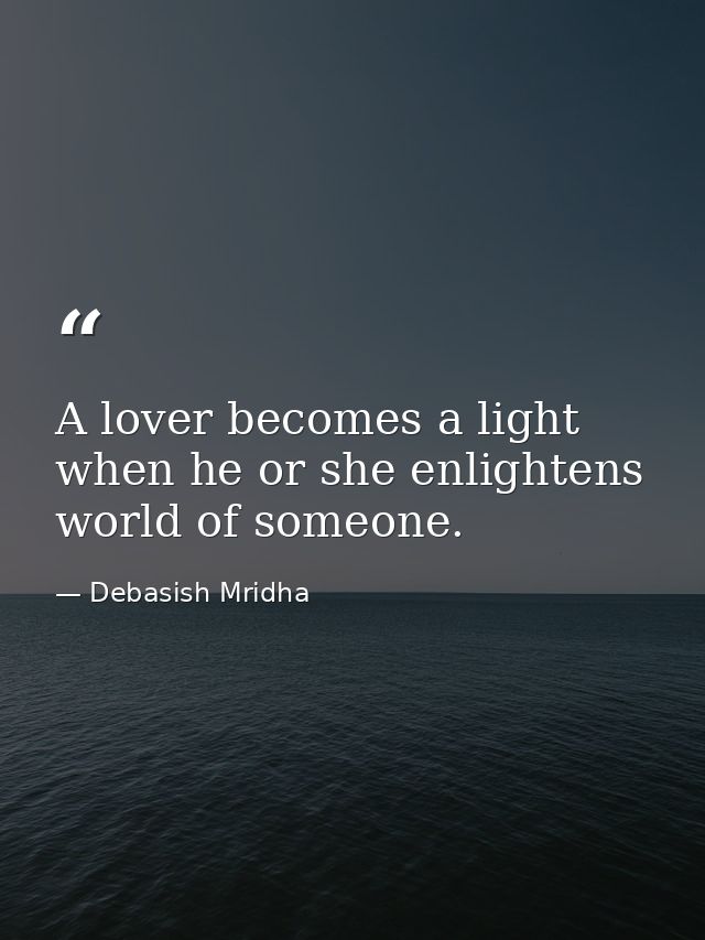 A lover becomes a light when he or she enlightens world of someone. — Debasish Mridha