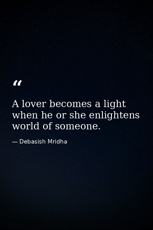 A lover becomes a light when he or she enlightens world of someone. — Debasish Mridha