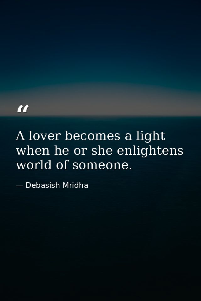A lover becomes a light when he or she enlightens world of someone. — Debasish Mridha