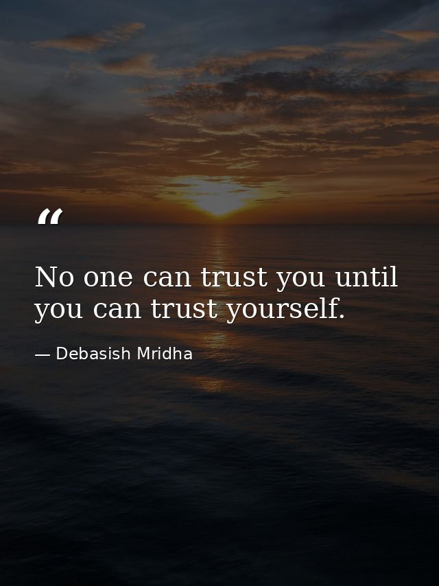 No one can trust you until you can trust yourself. — Debasish Mridha
