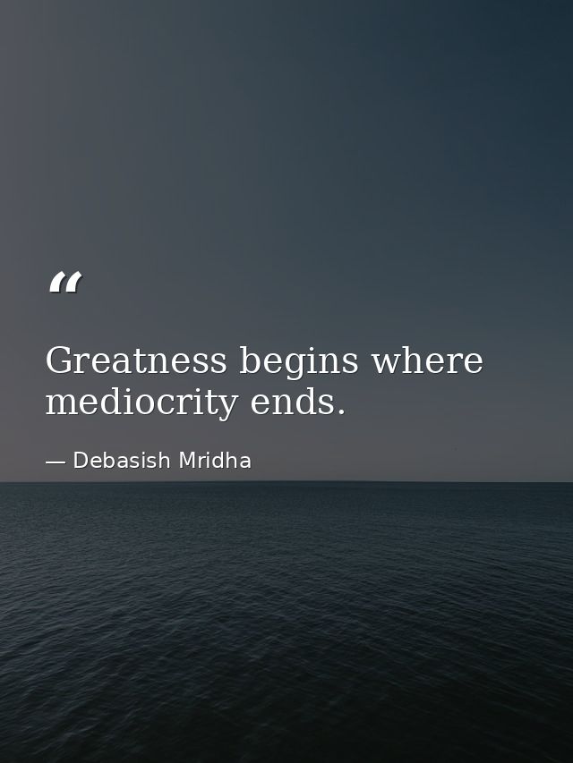 Greatness begins where mediocrity ends. — Debasish Mridha