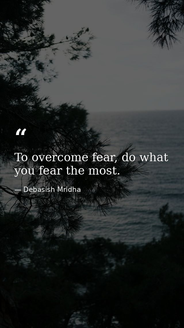 To overcome fear, do what you fear the most. — Debasish Mridha