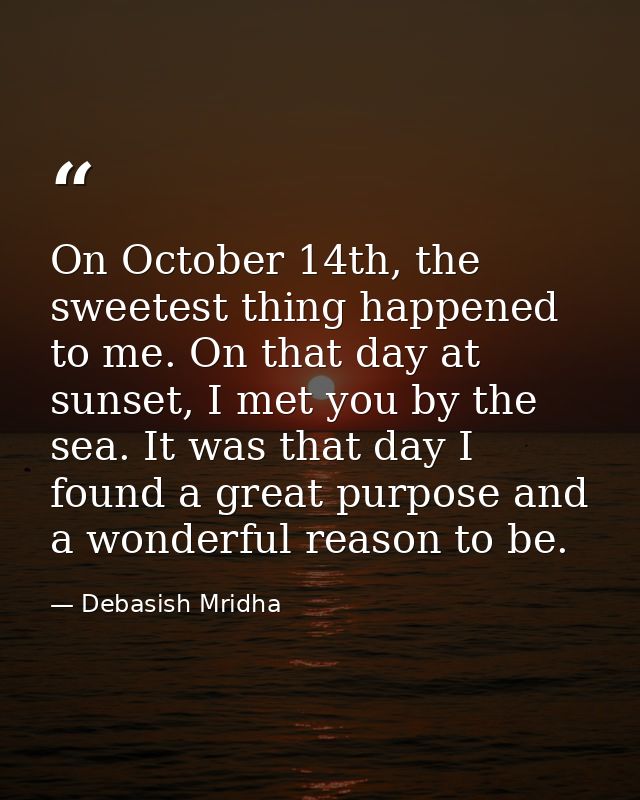 On October 14th, the sweetest thing happened to me. On that day at sunset, I met you by the sea. It was that day I found — Debasish Mridha