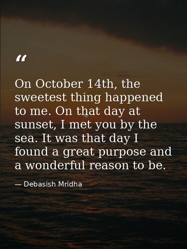 On October 14th, the sweetest thing happened to me. On that day at sunset, I met you by the sea. It was that day I found — Debasish Mridha