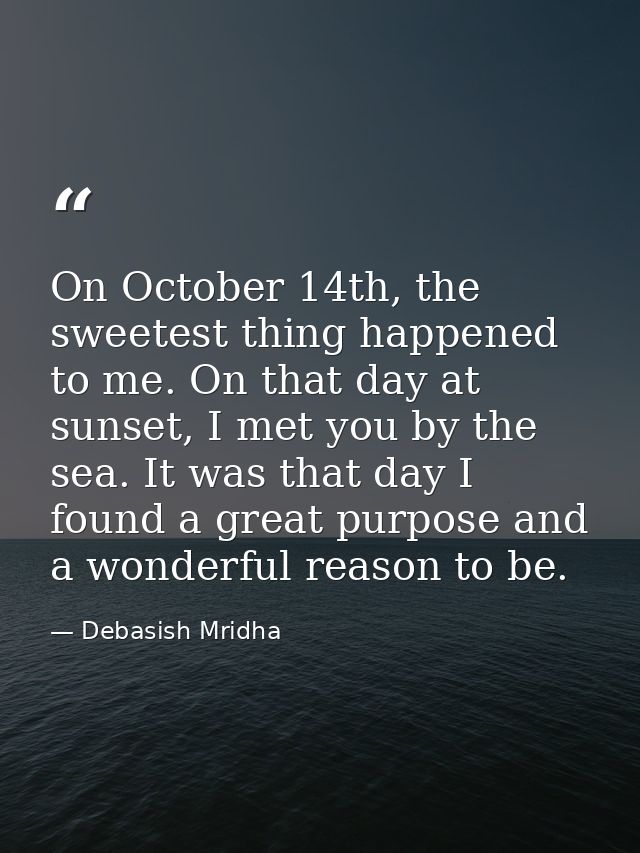 On October 14th, the sweetest thing happened to me. On that day at sunset, I met you by the sea. It was that day I found — Debasish Mridha