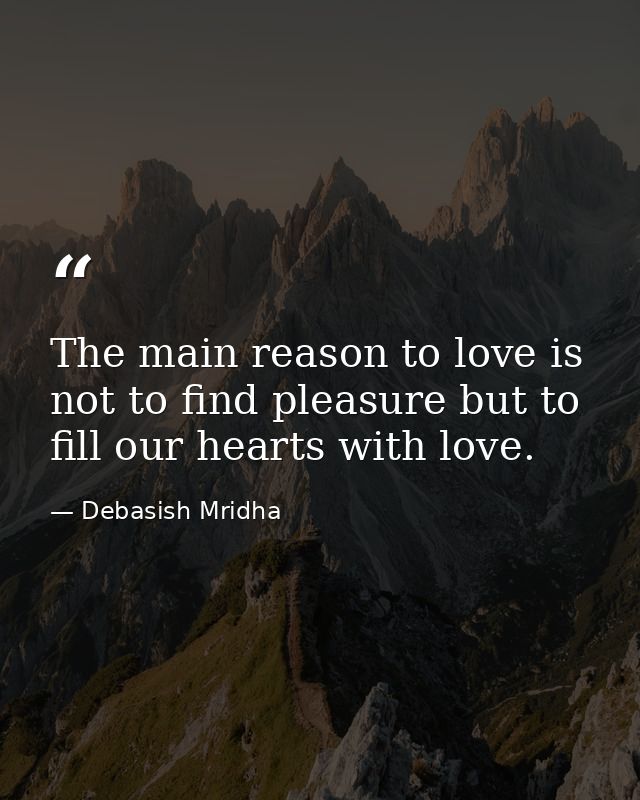 The main reason to love is not to find pleasure but to fill our hearts with love. — Debasish Mridha