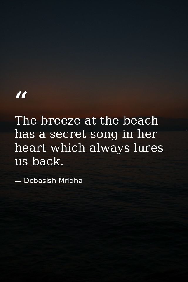The breeze at the beach has a secret song in her heart which always lures us back. — Debasish Mridha