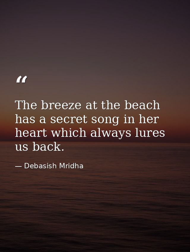 The breeze at the beach has a secret song in her heart which always lures us back. — Debasish Mridha