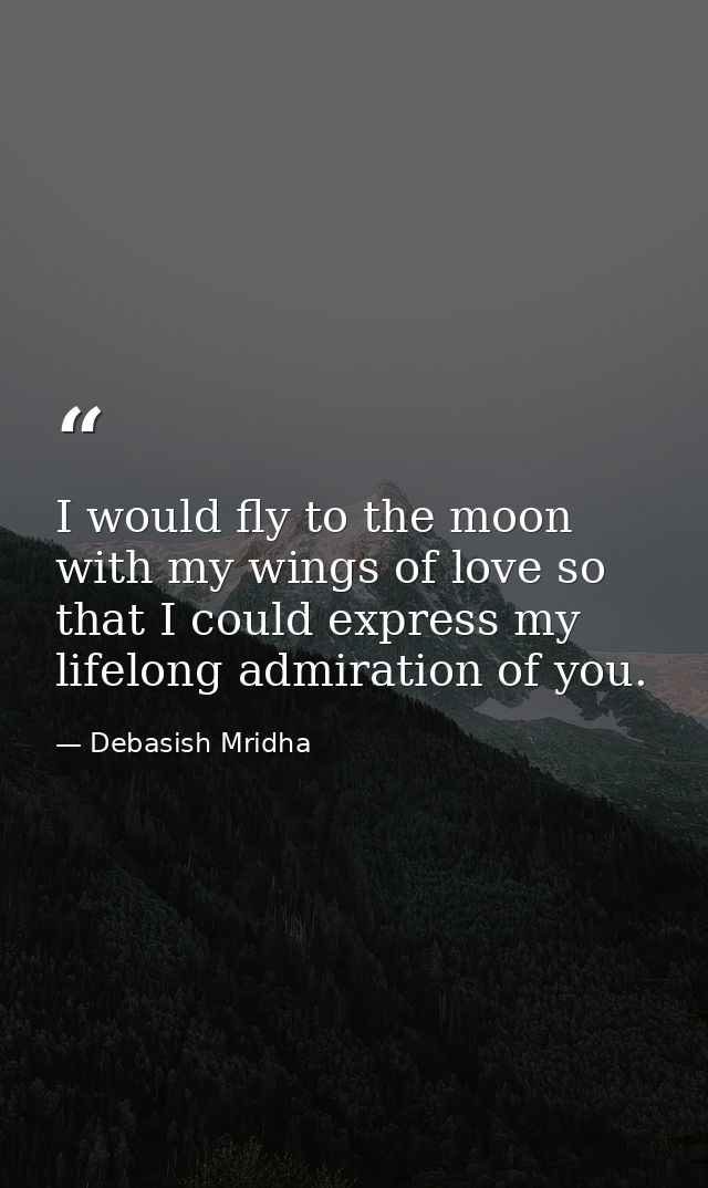 I would fly to the moon with my wings of love so that I could express my lifelong admiration of you. — Debasish Mridha