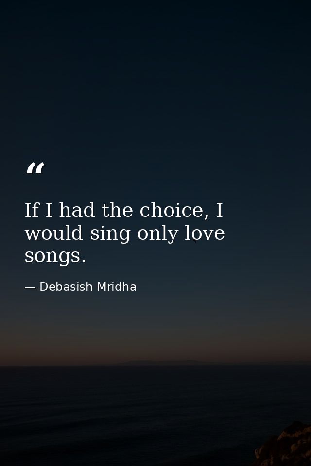 If I had the choice, I would sing only love songs. — Debasish Mridha
