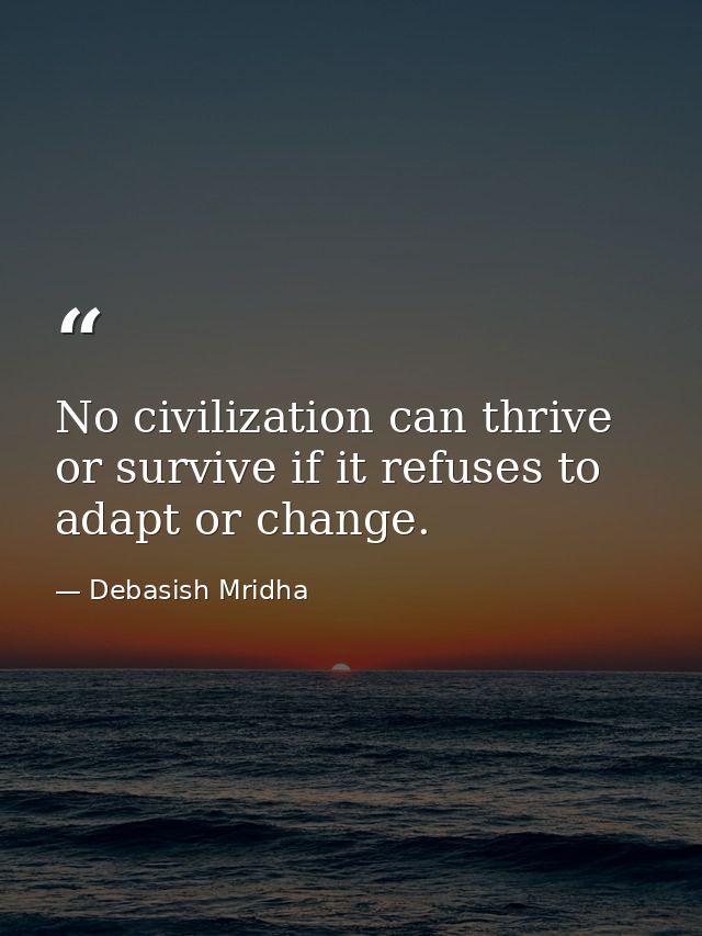 No civilization can thrive or survive if it refuses to adapt or change. — Debasish Mridha