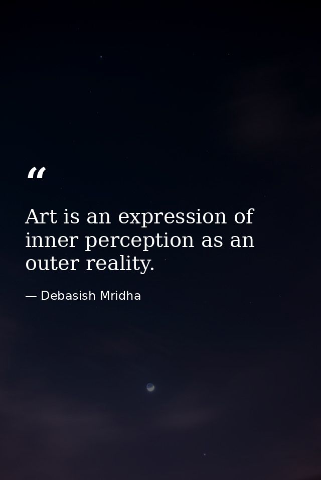 Art is an expression of inner perception as an outer reality. — Debasish Mridha