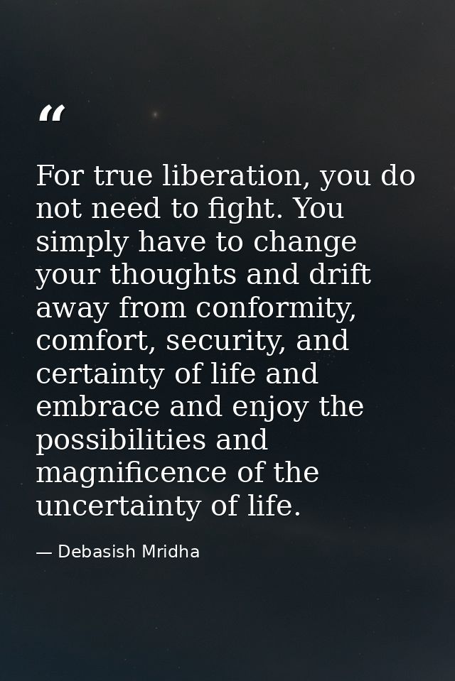 For true liberation, you do not need to fight. You simply have to change your thoughts and drift away from conformity, c — Debasish Mridha