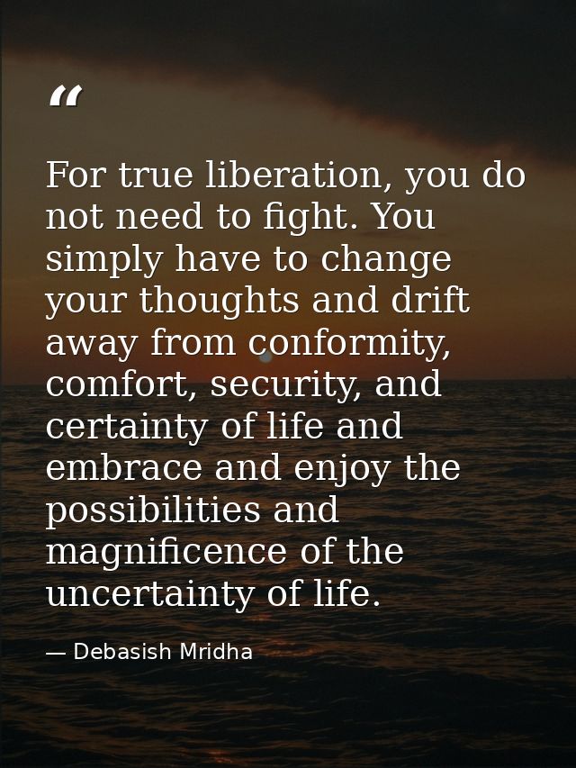 For true liberation, you do not need to fight. You simply have to change your thoughts and drift away from conformity, c — Debasish Mridha