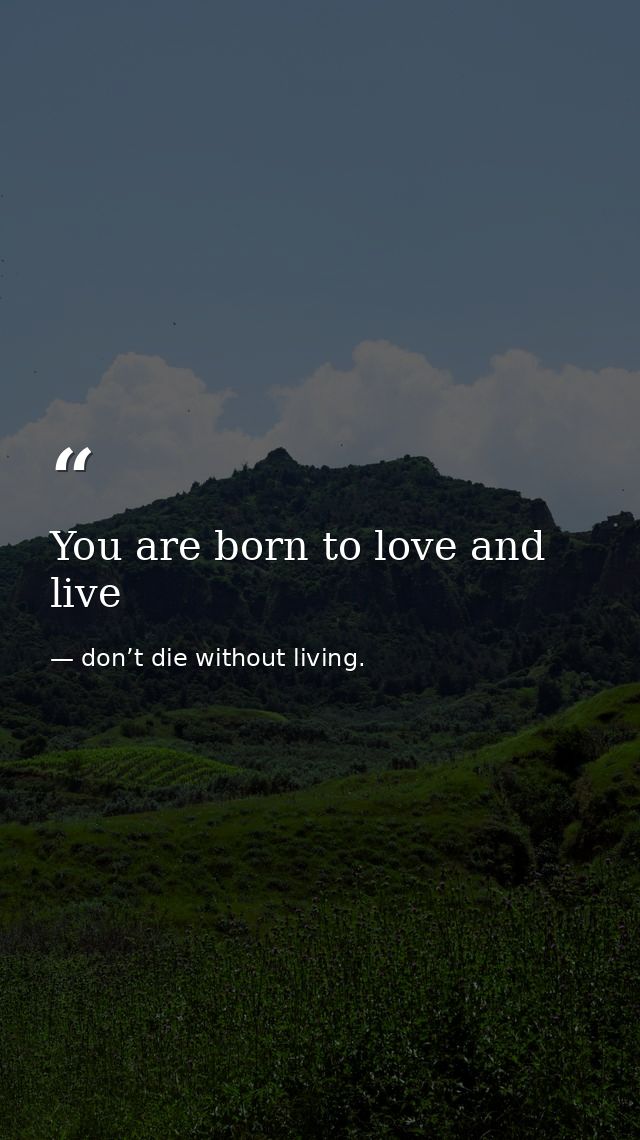 You are born to love and live — don’t die without living.