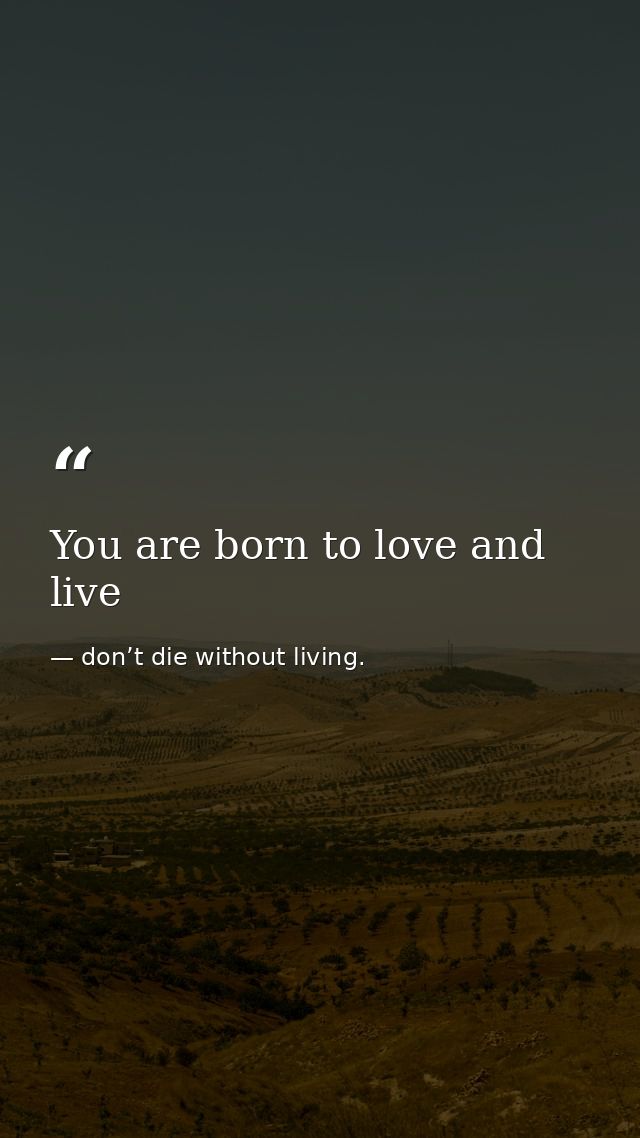 You are born to love and live — don’t die without living.