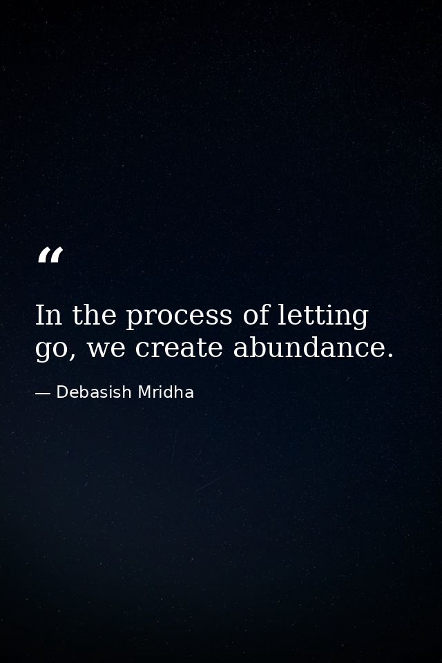 In the process of letting go, we create abundance. — Debasish Mridha