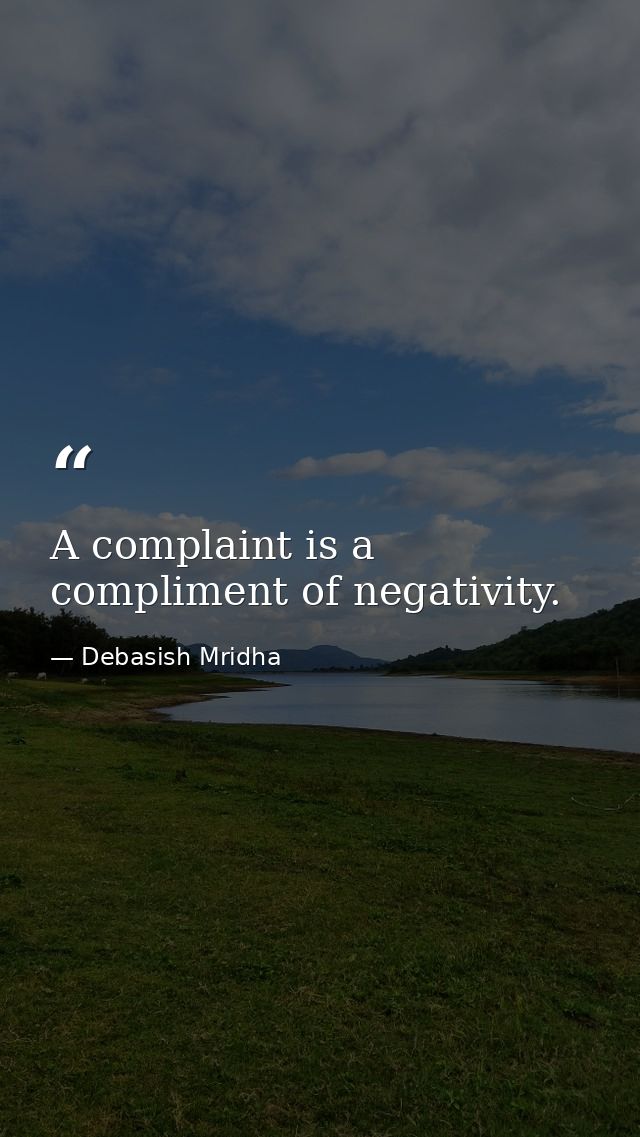A complaint is a compliment of negativity. — Debasish Mridha