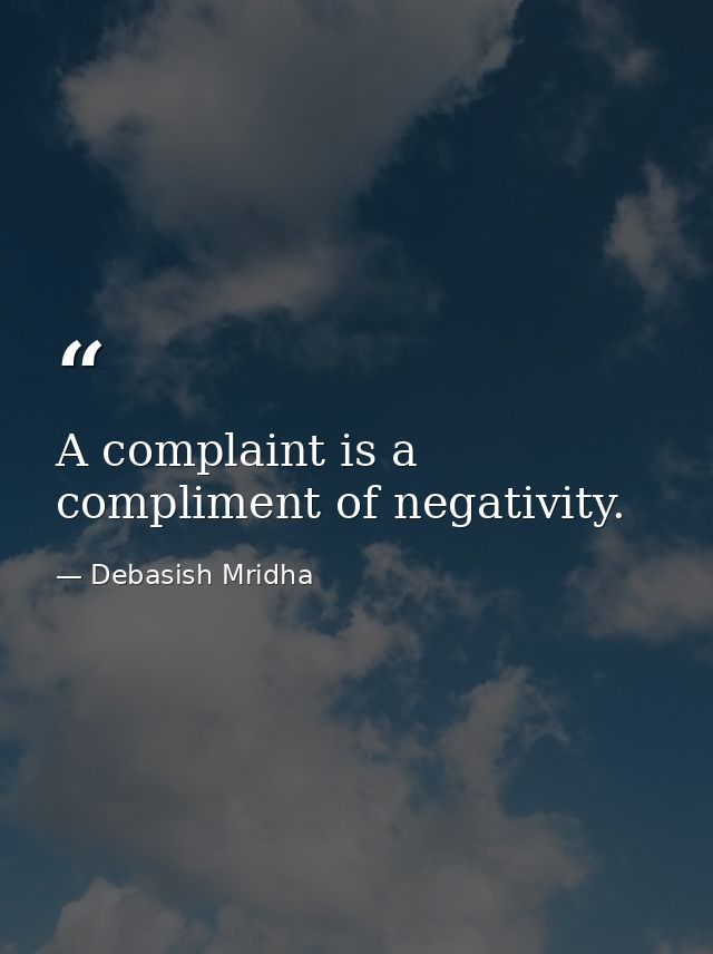 A complaint is a compliment of negativity. — Debasish Mridha