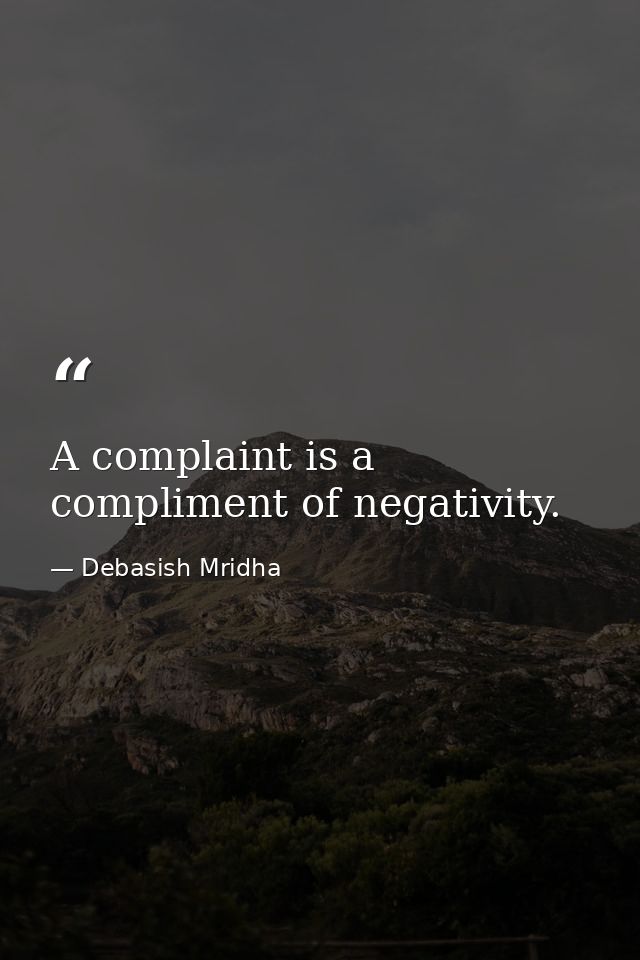 A complaint is a compliment of negativity. — Debasish Mridha