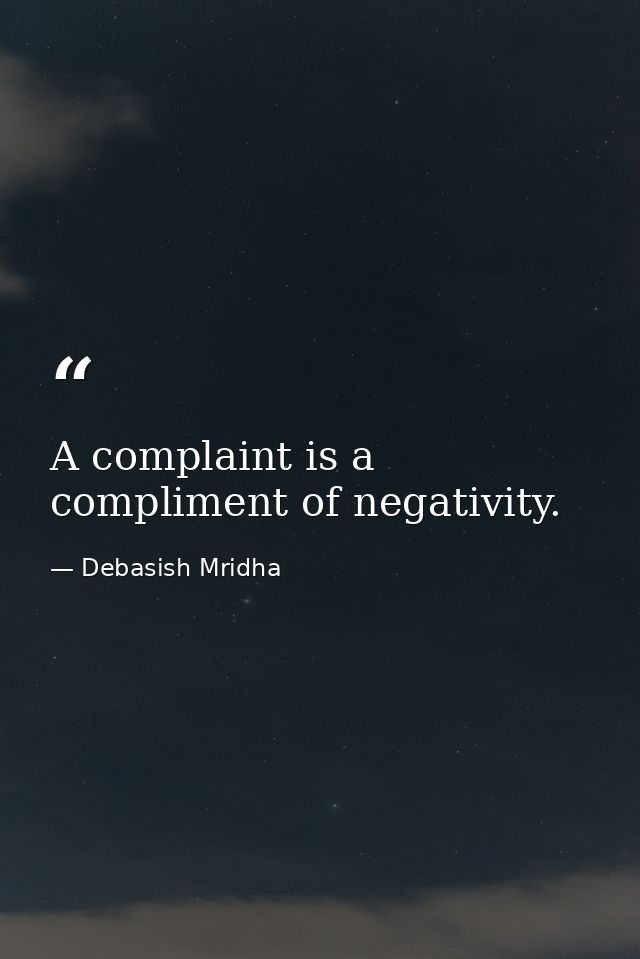 A complaint is a compliment of negativity. — Debasish Mridha