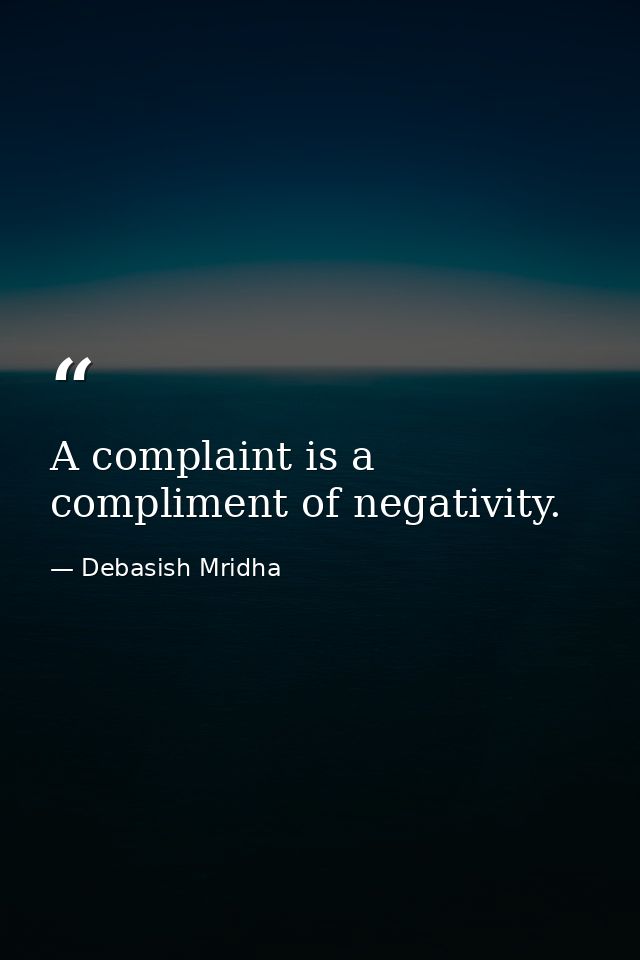 A complaint is a compliment of negativity. — Debasish Mridha