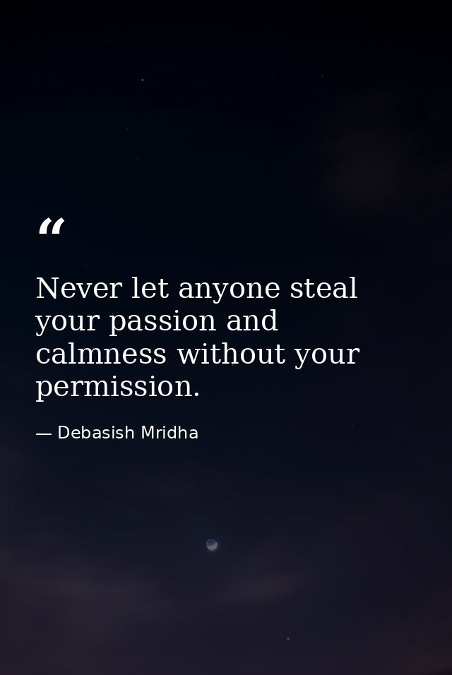 Never let anyone steal your passion and calmness without your permission. — Debasish Mridha