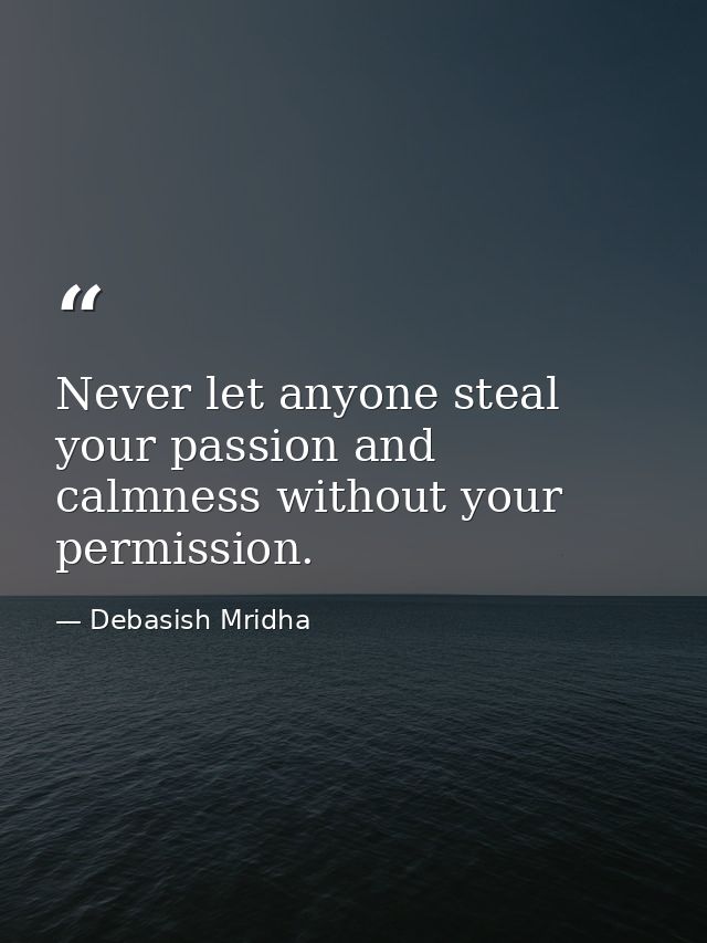 Never let anyone steal your passion and calmness without your permission. — Debasish Mridha