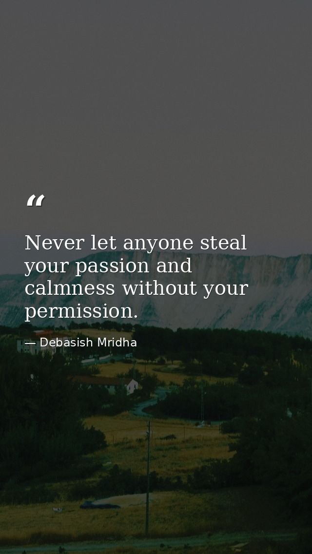 Never let anyone steal your passion and calmness without your permission. — Debasish Mridha