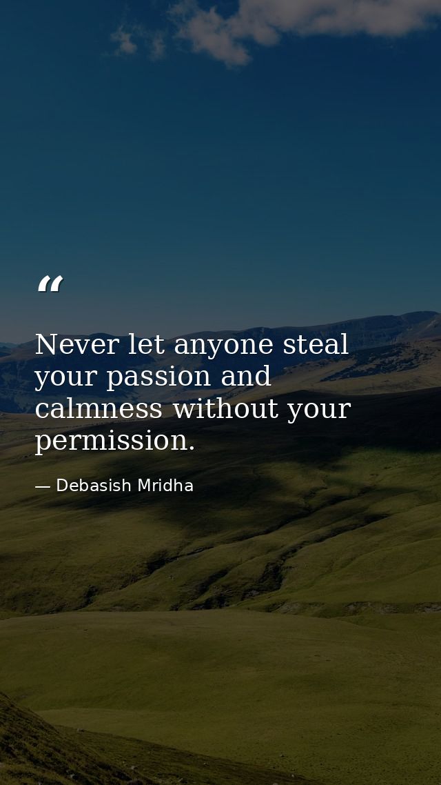 Never let anyone steal your passion and calmness without your permission. — Debasish Mridha