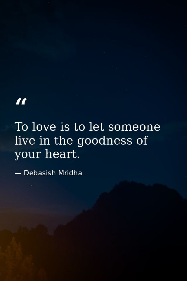 To love is to let someone live in the goodness of your heart. — Debasish Mridha