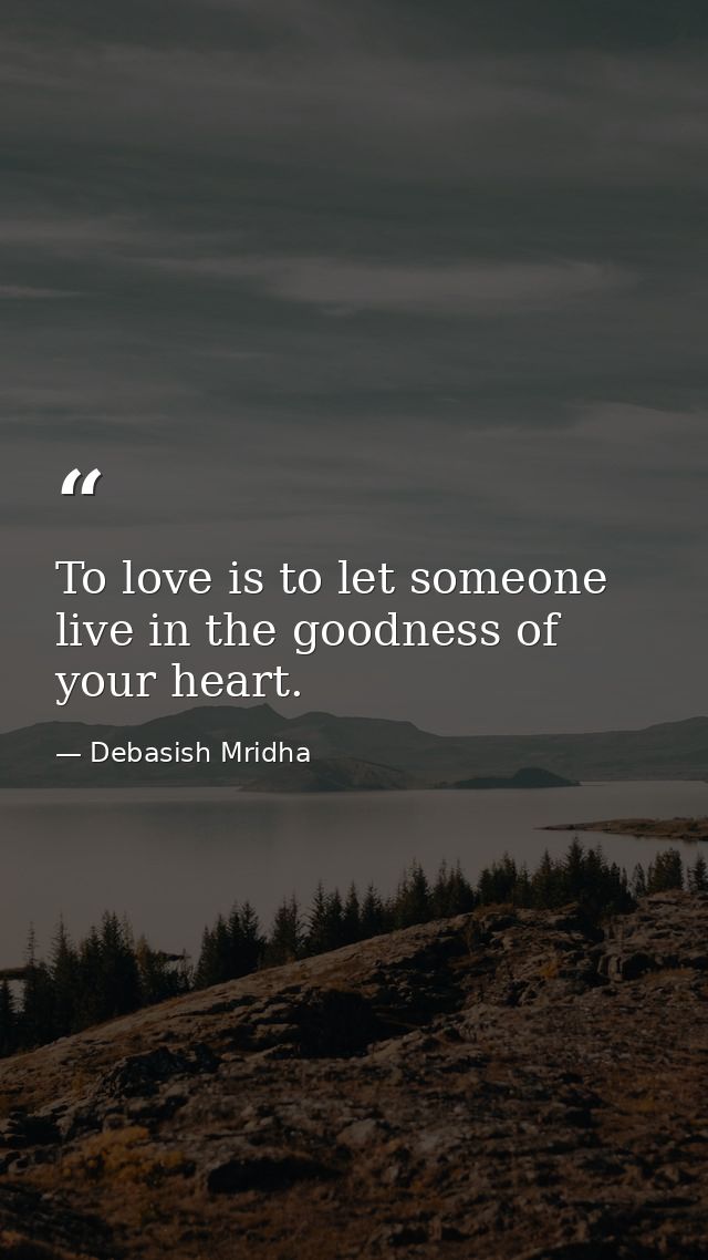 To love is to let someone live in the goodness of your heart. — Debasish Mridha