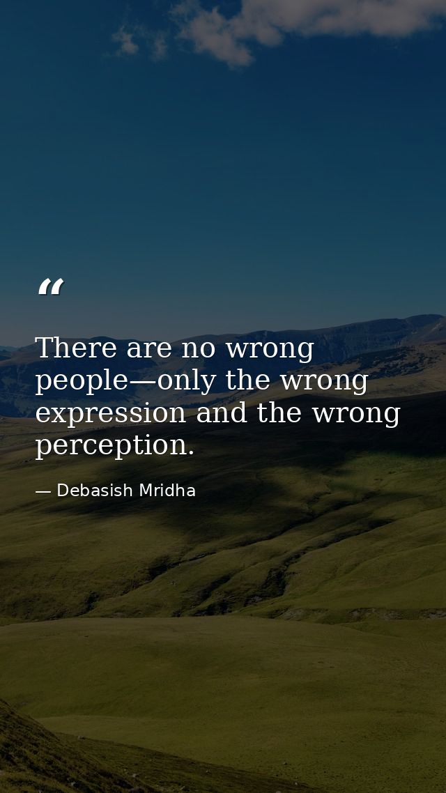 There are no wrong people—only the wrong expression and the wrong perception. — Debasish Mridha