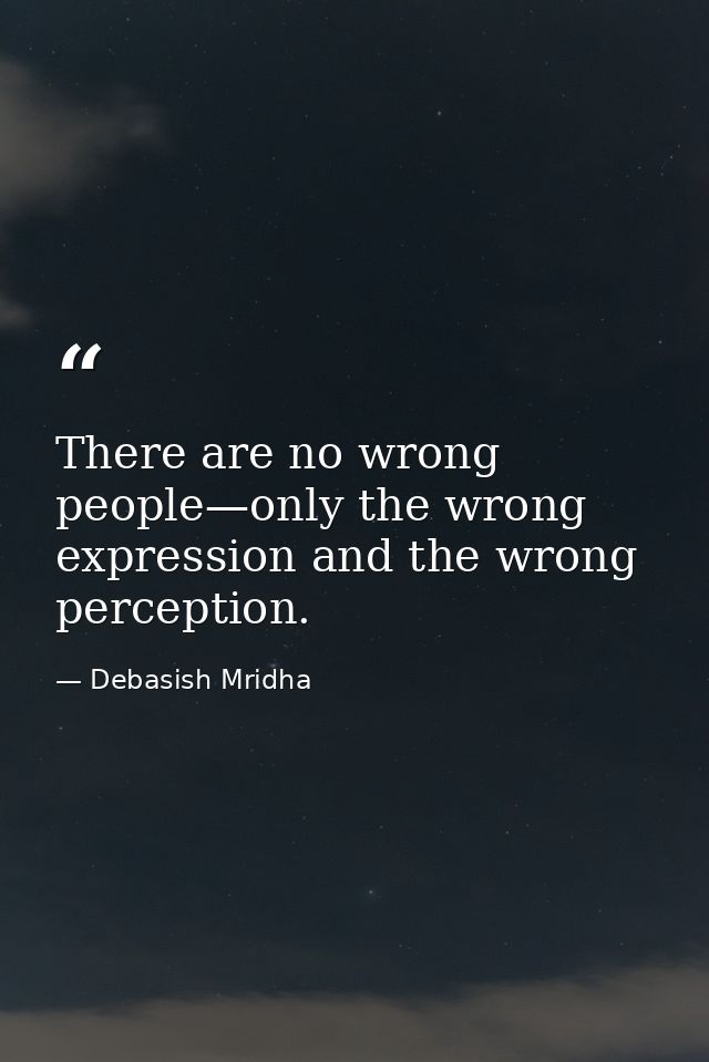 There are no wrong people—only the wrong expression and the wrong perception. — Debasish Mridha