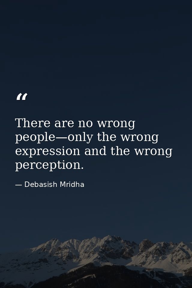 There are no wrong people—only the wrong expression and the wrong perception. — Debasish Mridha